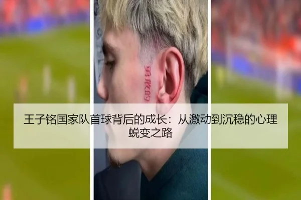 王子铭国家队首球背后的成长：从激动到沉稳的心理蜕变之路